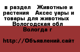  в раздел : Животные и растения » Аксесcуары и товары для животных . Вологодская обл.,Вологда г.